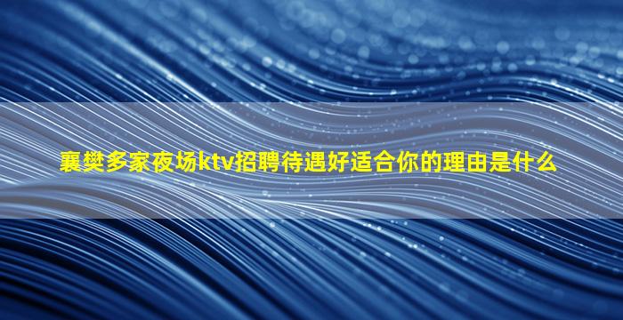 襄樊多家夜场ktv招聘待遇好适合你的理由是什么